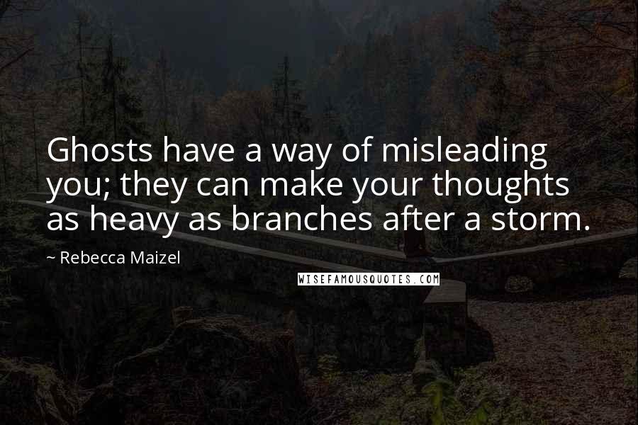Rebecca Maizel Quotes: Ghosts have a way of misleading you; they can make your thoughts as heavy as branches after a storm.