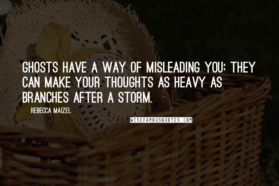 Rebecca Maizel Quotes: Ghosts have a way of misleading you; they can make your thoughts as heavy as branches after a storm.