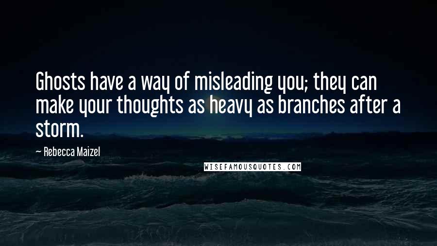 Rebecca Maizel Quotes: Ghosts have a way of misleading you; they can make your thoughts as heavy as branches after a storm.