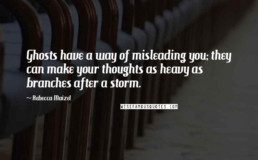 Rebecca Maizel Quotes: Ghosts have a way of misleading you; they can make your thoughts as heavy as branches after a storm.