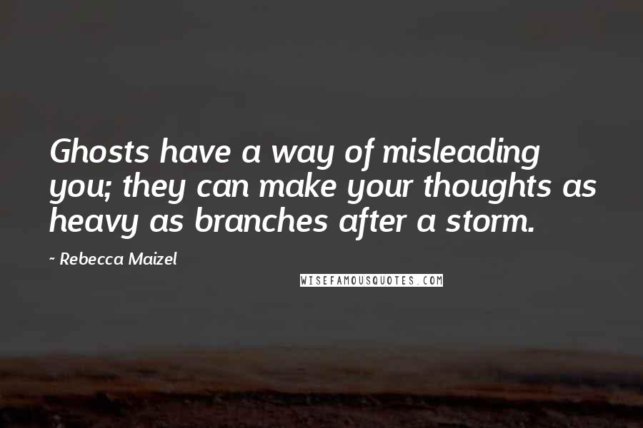 Rebecca Maizel Quotes: Ghosts have a way of misleading you; they can make your thoughts as heavy as branches after a storm.