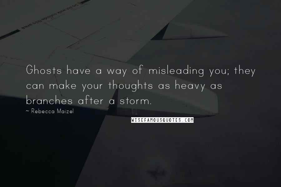 Rebecca Maizel Quotes: Ghosts have a way of misleading you; they can make your thoughts as heavy as branches after a storm.