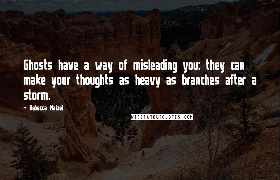 Rebecca Maizel Quotes: Ghosts have a way of misleading you; they can make your thoughts as heavy as branches after a storm.