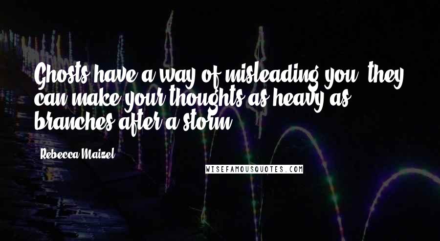 Rebecca Maizel Quotes: Ghosts have a way of misleading you; they can make your thoughts as heavy as branches after a storm.