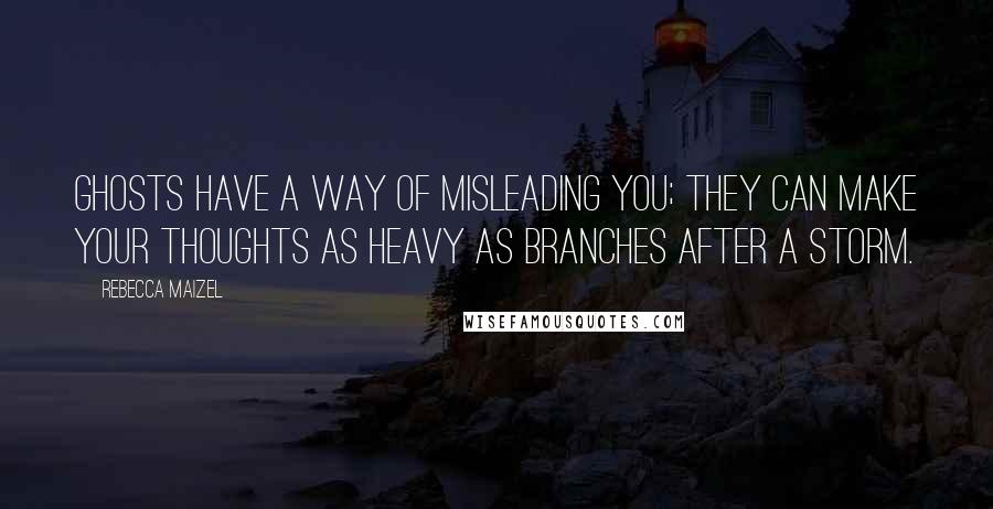 Rebecca Maizel Quotes: Ghosts have a way of misleading you; they can make your thoughts as heavy as branches after a storm.