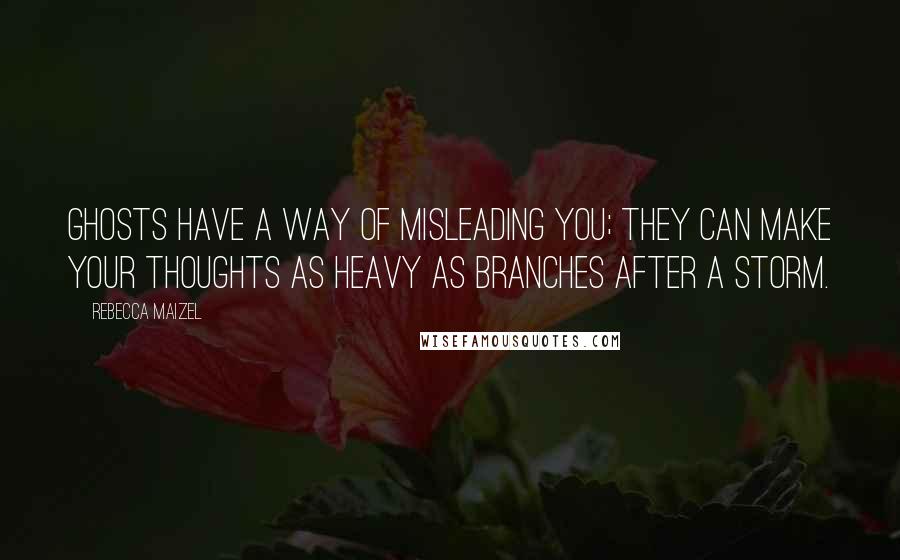 Rebecca Maizel Quotes: Ghosts have a way of misleading you; they can make your thoughts as heavy as branches after a storm.