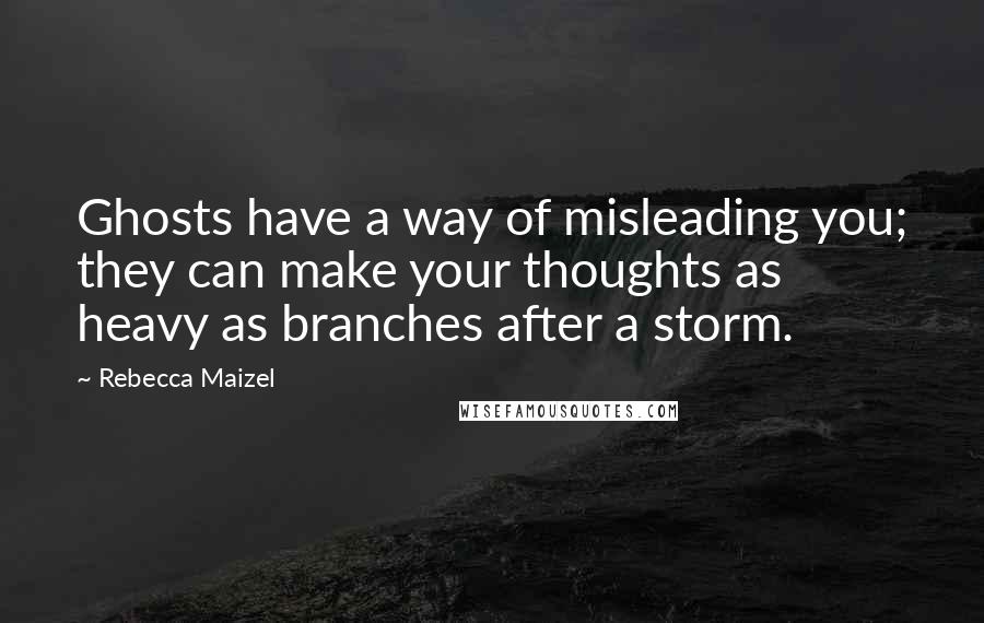 Rebecca Maizel Quotes: Ghosts have a way of misleading you; they can make your thoughts as heavy as branches after a storm.