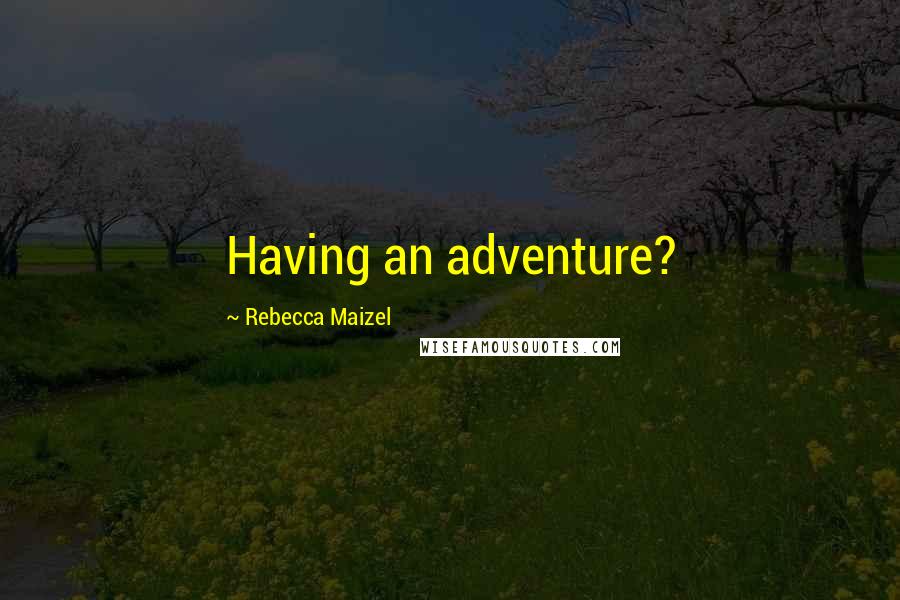 Rebecca Maizel Quotes: Having an adventure?