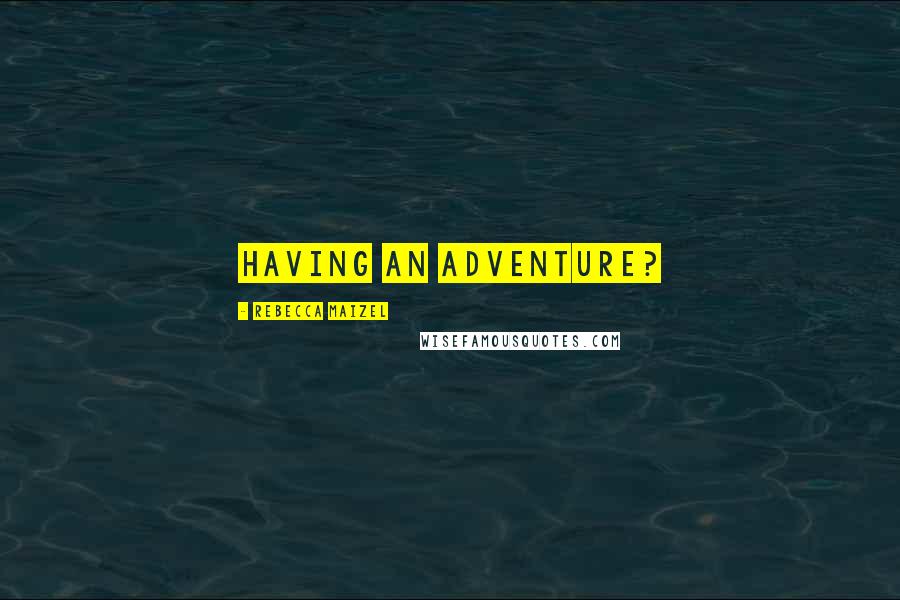 Rebecca Maizel Quotes: Having an adventure?