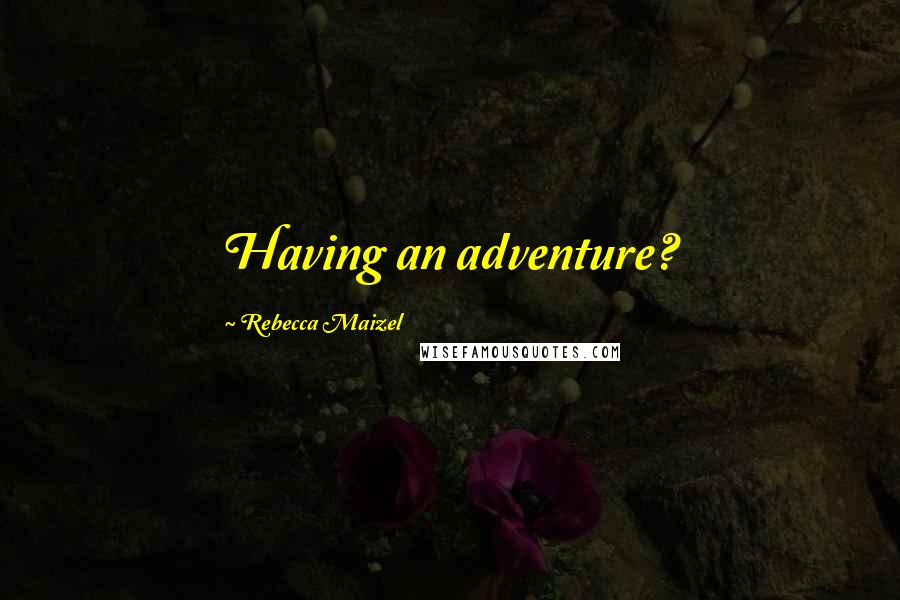 Rebecca Maizel Quotes: Having an adventure?