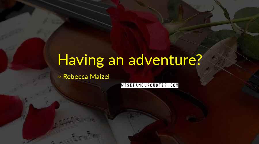 Rebecca Maizel Quotes: Having an adventure?