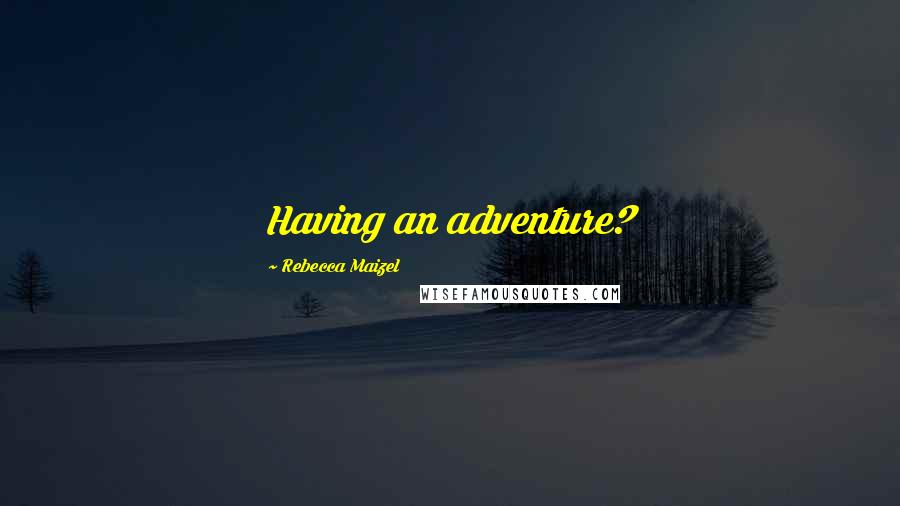 Rebecca Maizel Quotes: Having an adventure?