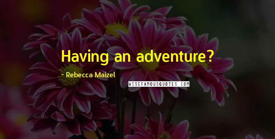 Rebecca Maizel Quotes: Having an adventure?