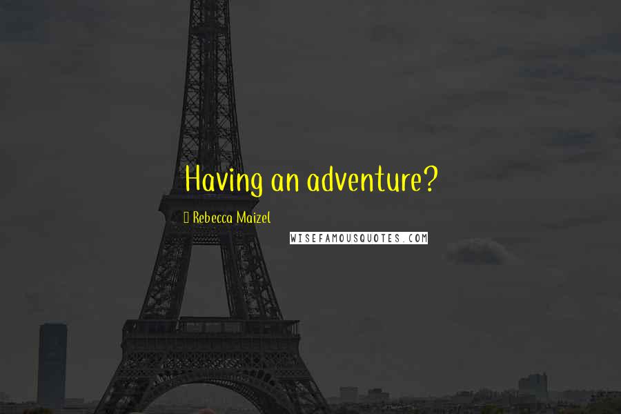 Rebecca Maizel Quotes: Having an adventure?