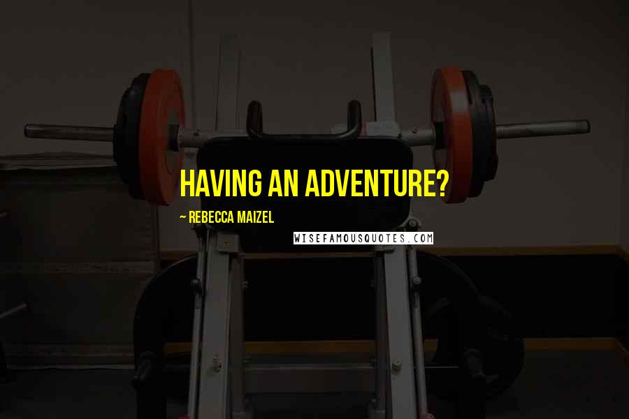 Rebecca Maizel Quotes: Having an adventure?