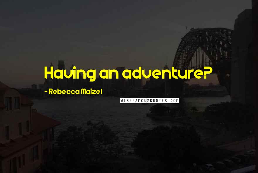 Rebecca Maizel Quotes: Having an adventure?