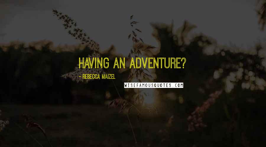 Rebecca Maizel Quotes: Having an adventure?