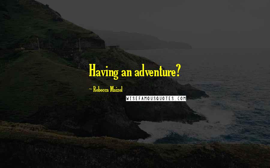 Rebecca Maizel Quotes: Having an adventure?