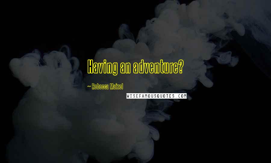 Rebecca Maizel Quotes: Having an adventure?