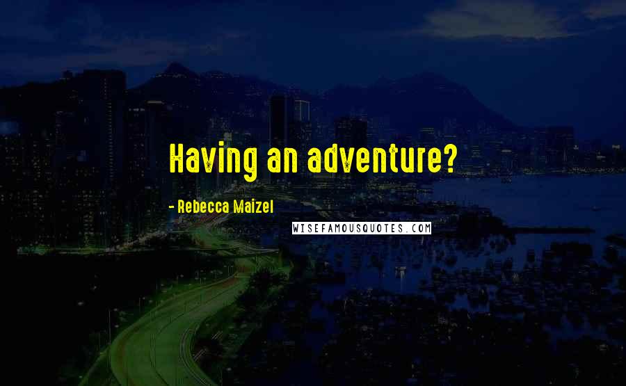 Rebecca Maizel Quotes: Having an adventure?