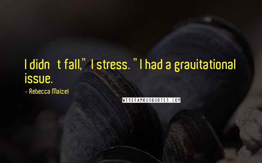 Rebecca Maizel Quotes: I didn't fall," I stress. "I had a gravitational issue.