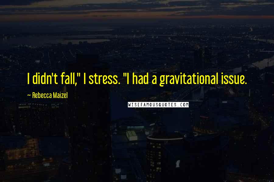 Rebecca Maizel Quotes: I didn't fall," I stress. "I had a gravitational issue.