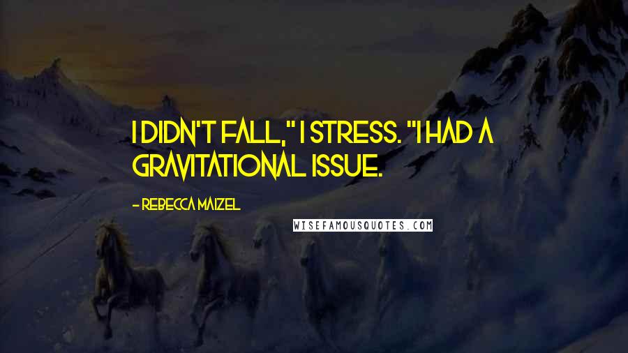 Rebecca Maizel Quotes: I didn't fall," I stress. "I had a gravitational issue.