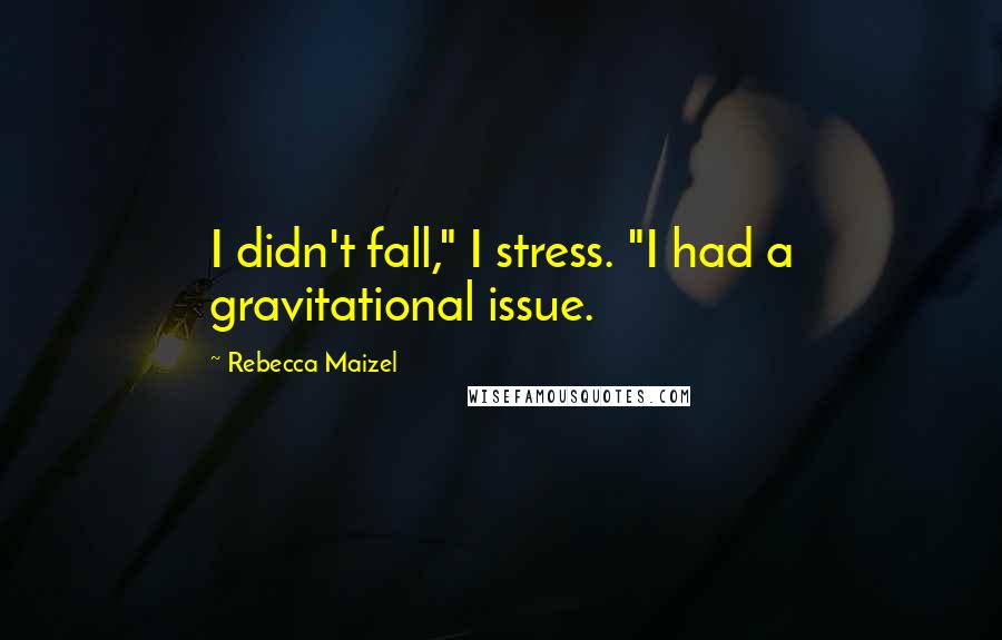 Rebecca Maizel Quotes: I didn't fall," I stress. "I had a gravitational issue.