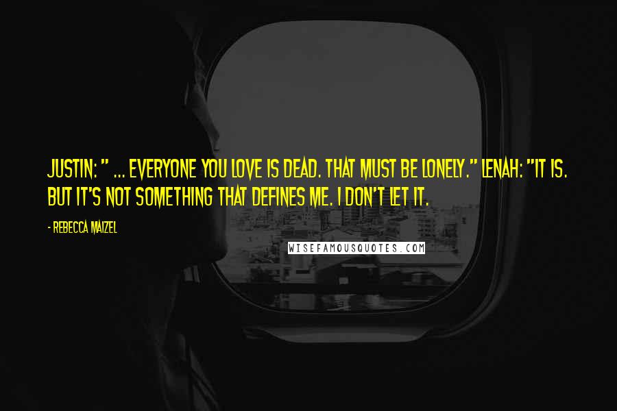 Rebecca Maizel Quotes: Justin: " ... Everyone you love is dead. That must be lonely." Lenah: "It is. But it's not something that defines me. I don't let it.