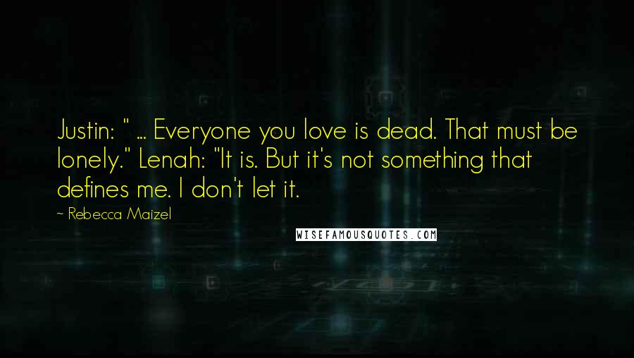 Rebecca Maizel Quotes: Justin: " ... Everyone you love is dead. That must be lonely." Lenah: "It is. But it's not something that defines me. I don't let it.