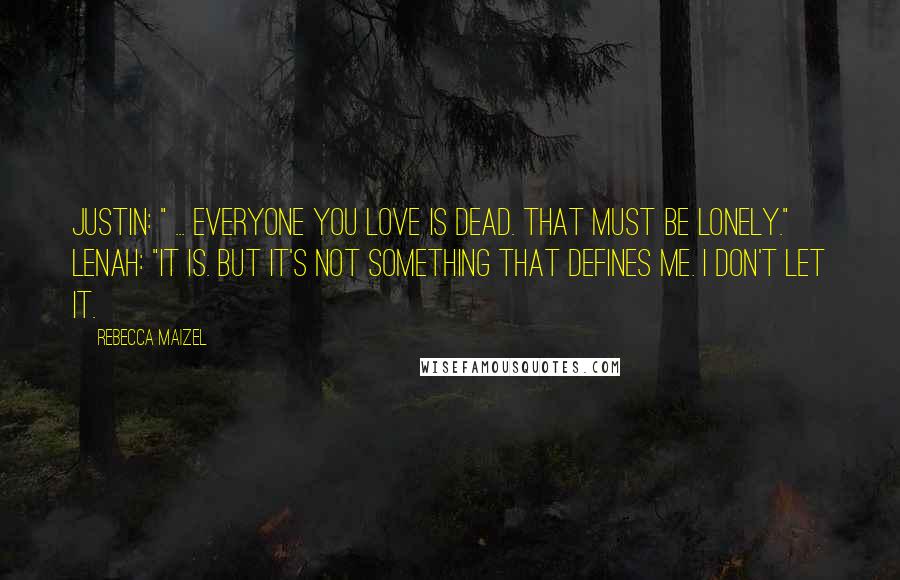 Rebecca Maizel Quotes: Justin: " ... Everyone you love is dead. That must be lonely." Lenah: "It is. But it's not something that defines me. I don't let it.