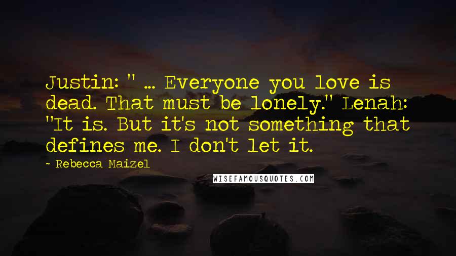 Rebecca Maizel Quotes: Justin: " ... Everyone you love is dead. That must be lonely." Lenah: "It is. But it's not something that defines me. I don't let it.