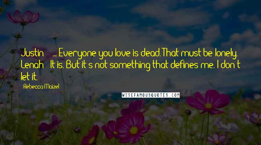 Rebecca Maizel Quotes: Justin: " ... Everyone you love is dead. That must be lonely." Lenah: "It is. But it's not something that defines me. I don't let it.