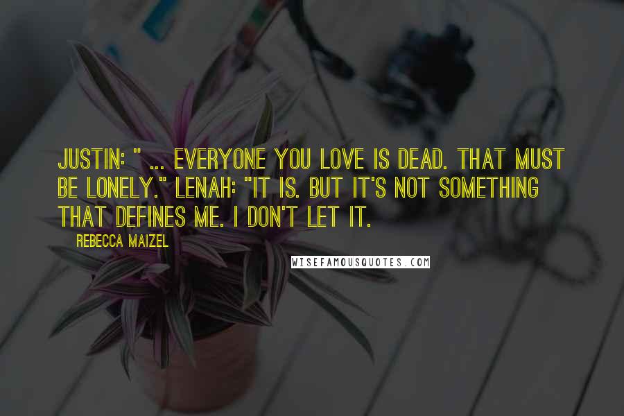 Rebecca Maizel Quotes: Justin: " ... Everyone you love is dead. That must be lonely." Lenah: "It is. But it's not something that defines me. I don't let it.