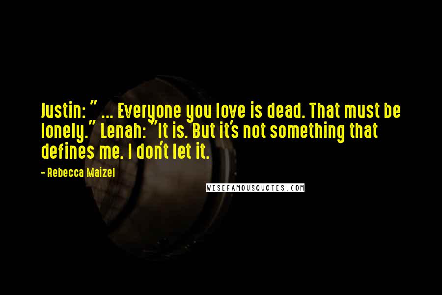 Rebecca Maizel Quotes: Justin: " ... Everyone you love is dead. That must be lonely." Lenah: "It is. But it's not something that defines me. I don't let it.