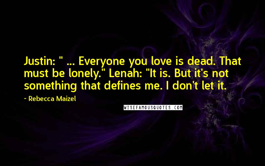 Rebecca Maizel Quotes: Justin: " ... Everyone you love is dead. That must be lonely." Lenah: "It is. But it's not something that defines me. I don't let it.