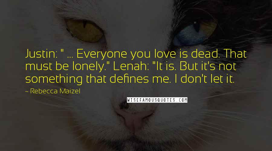 Rebecca Maizel Quotes: Justin: " ... Everyone you love is dead. That must be lonely." Lenah: "It is. But it's not something that defines me. I don't let it.