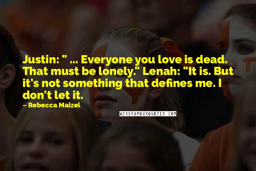 Rebecca Maizel Quotes: Justin: " ... Everyone you love is dead. That must be lonely." Lenah: "It is. But it's not something that defines me. I don't let it.
