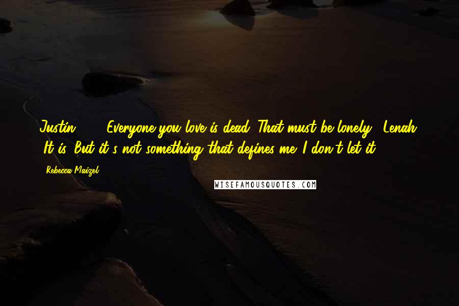 Rebecca Maizel Quotes: Justin: " ... Everyone you love is dead. That must be lonely." Lenah: "It is. But it's not something that defines me. I don't let it.