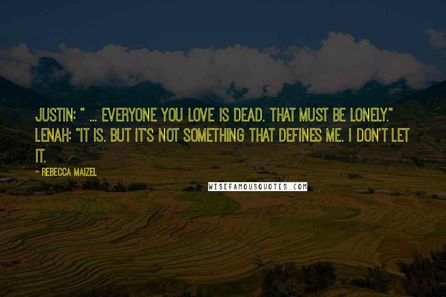 Rebecca Maizel Quotes: Justin: " ... Everyone you love is dead. That must be lonely." Lenah: "It is. But it's not something that defines me. I don't let it.