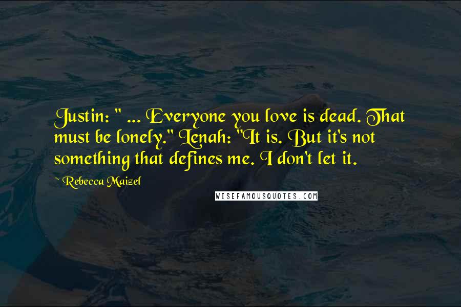 Rebecca Maizel Quotes: Justin: " ... Everyone you love is dead. That must be lonely." Lenah: "It is. But it's not something that defines me. I don't let it.