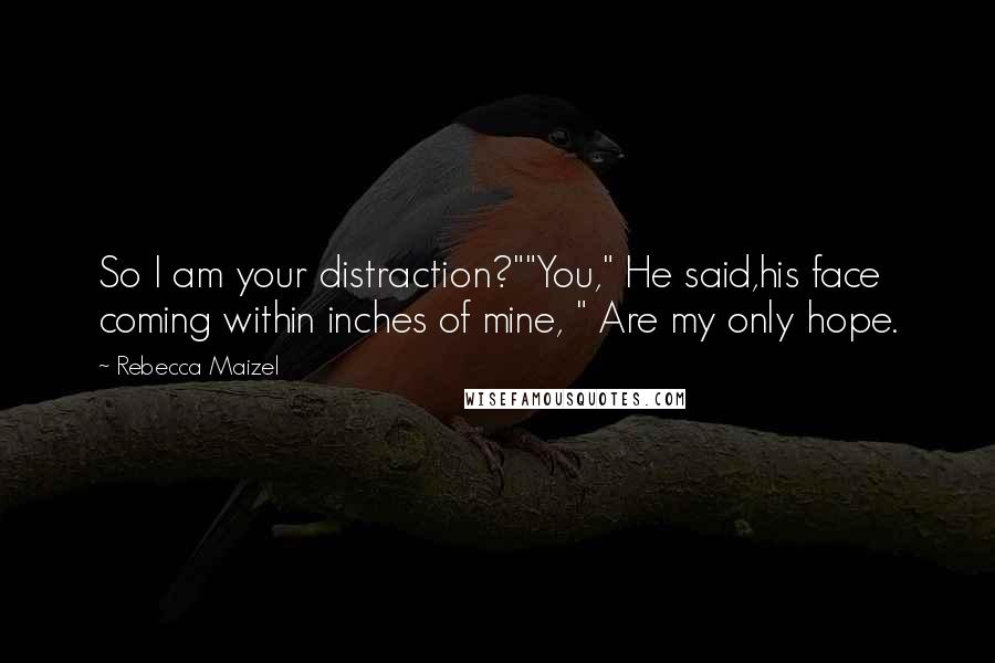 Rebecca Maizel Quotes: So I am your distraction?""You," He said,his face coming within inches of mine, " Are my only hope.