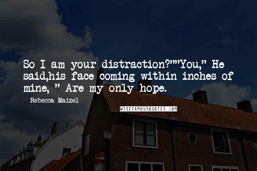 Rebecca Maizel Quotes: So I am your distraction?""You," He said,his face coming within inches of mine, " Are my only hope.