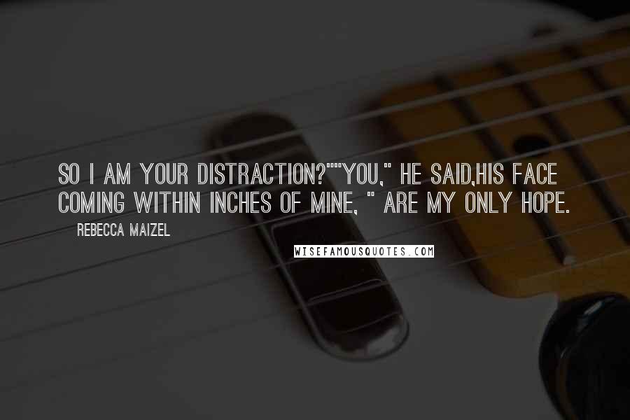 Rebecca Maizel Quotes: So I am your distraction?""You," He said,his face coming within inches of mine, " Are my only hope.