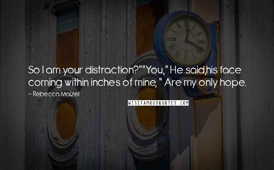 Rebecca Maizel Quotes: So I am your distraction?""You," He said,his face coming within inches of mine, " Are my only hope.