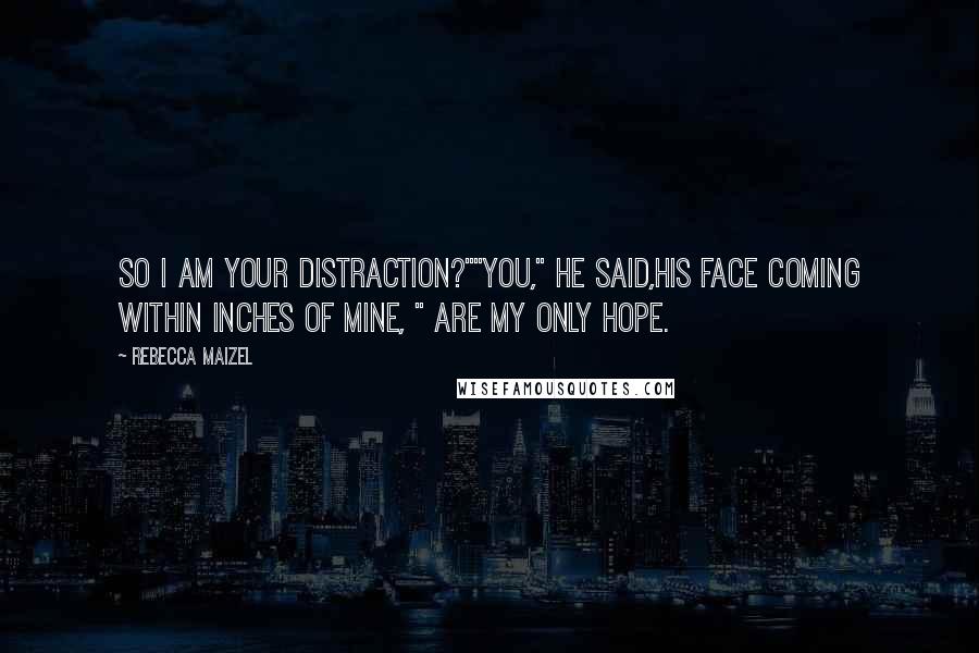 Rebecca Maizel Quotes: So I am your distraction?""You," He said,his face coming within inches of mine, " Are my only hope.