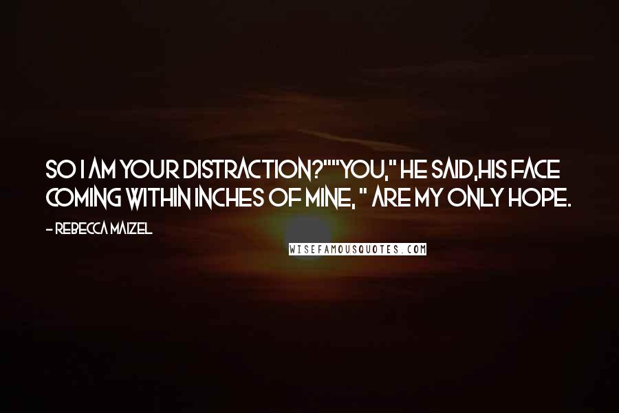 Rebecca Maizel Quotes: So I am your distraction?""You," He said,his face coming within inches of mine, " Are my only hope.