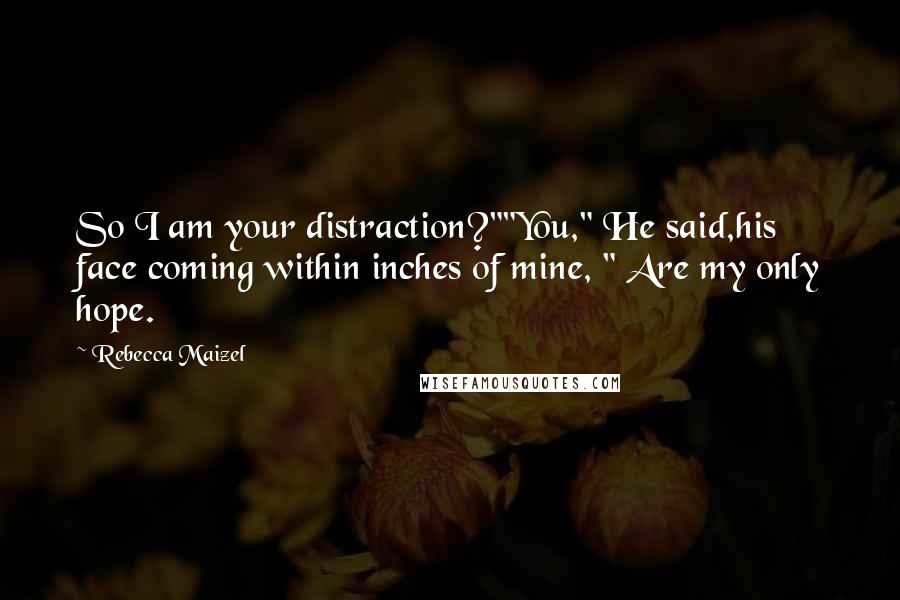Rebecca Maizel Quotes: So I am your distraction?""You," He said,his face coming within inches of mine, " Are my only hope.