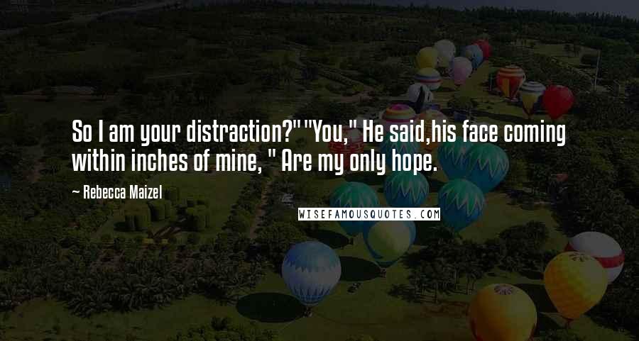 Rebecca Maizel Quotes: So I am your distraction?""You," He said,his face coming within inches of mine, " Are my only hope.