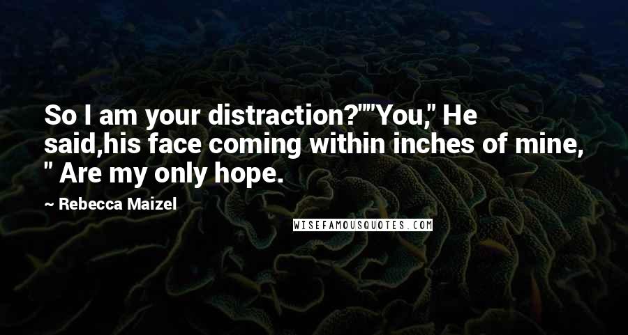 Rebecca Maizel Quotes: So I am your distraction?""You," He said,his face coming within inches of mine, " Are my only hope.